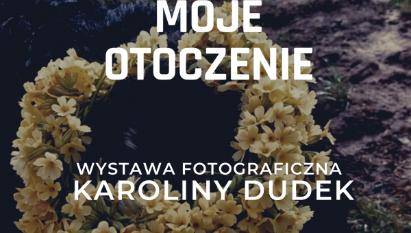 "MOJE OTOCZENIE" WYSTAWA FOTOGRAFII KAROLINY DUDEK PLENER 2020